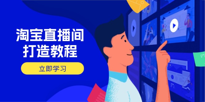 淘宝直播间打造教程：掌握开播添加商品与选品核心逻辑，打造高转化直播间-117资源网