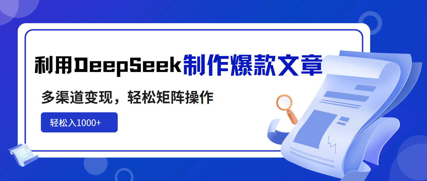 利用DeepSeek制作爆款文章，多渠道变现，轻松矩阵操作，轻松日入1000+-117资源网