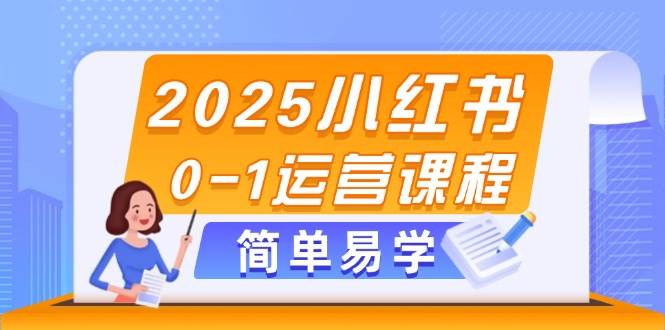 2025小红书0-1运营课程，选品、素材、笔记制作与发布技巧-117资源网