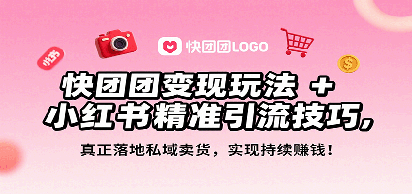 快团团变现玩法+小红书精准引流技巧，真正落地私域卖货，一年从0做到月入3万+-117资源网