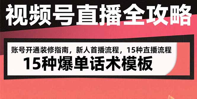 视频号直播全攻略：账号开通装修指南，新人首播流程，15种爆单话术模板-117资源网