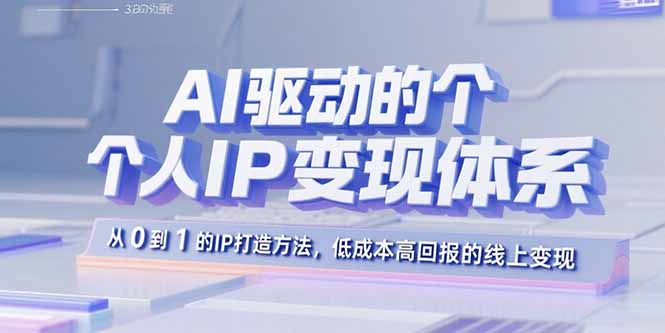 AI驱动的个人IP变现体系：从0到1的IP打造方法，低成本高回报的线上变现-117资源网