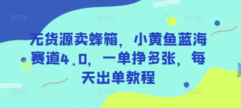无货源卖蜂箱，小黄鱼蓝海赛道4.0，一单挣多张，每天出单教程-117资源网