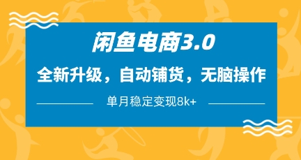闲鱼电商3.0，全新升级，自动铺货，无脑操作，单月稳定变现8k+【揭秘】-117资源网