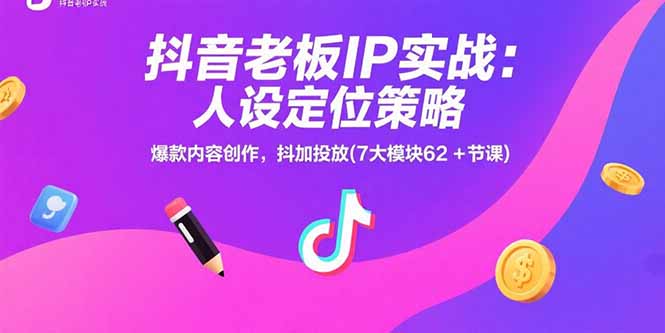 抖音老板IP实战：人设定位策略，爆款内容创作，抖加投放(7大模块62+节课-117资源网