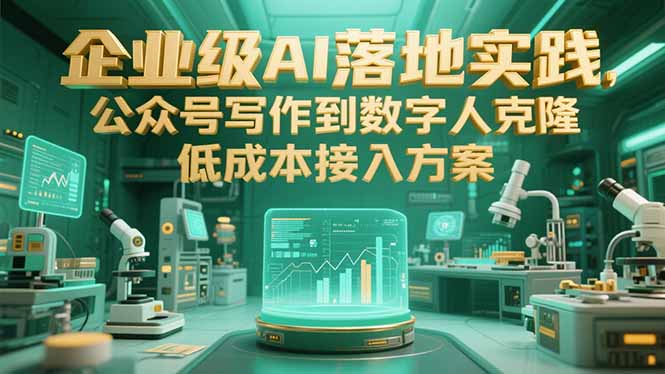 企业级AI落地实践，公众号写作到数字人克隆，低成本接入方案-117资源网