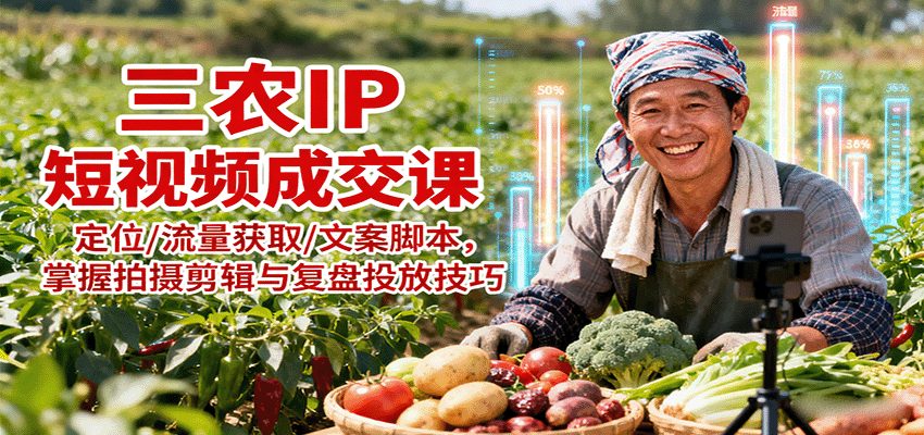三农IP短视频成交课：定位/流量获取/文案脚本，掌握拍摄剪辑与复盘投放技巧-117资源网