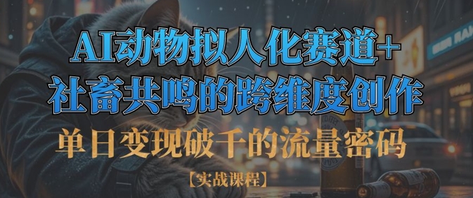 单日变现破千的流量密码，AI动物拟人化赛道+社畜共鸣的跨维度创作-117资源网