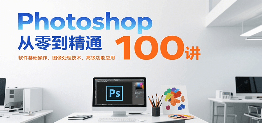 Photoshop从零到精通100讲：软件基础操作、图像处理技术、高级功能应用-117资源网
