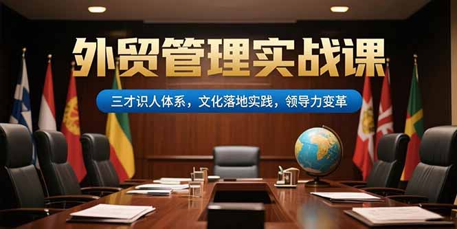 外贸管理实战课，三才识人体系，文化落地实践，领导力变革-117资源网