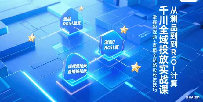 千川全域投放实战课，从测品到ROI计算，掌握短视频+直播全链路投放技巧-117资源网