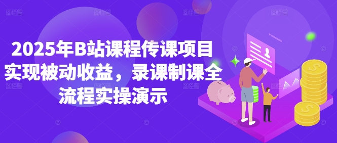 2025年B站课程传课项目实现被动收益，录课制课全流程实操演示-117资源网