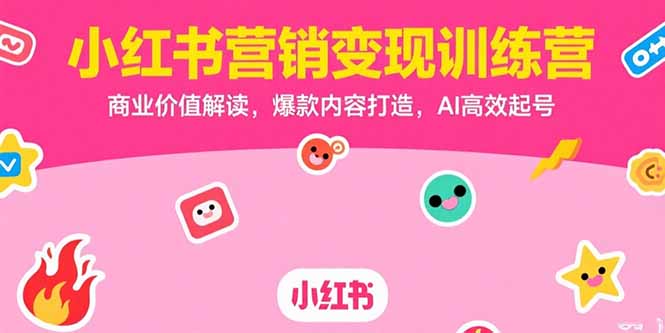 小红书营销变现训练营，商业价值解读，爆款内容打造，AI高效起号-117资源网