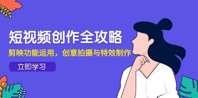 短视频创作全攻略，剪映功能运用，创意拍摄与特效制作-117资源网