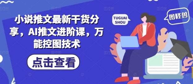 小说推文最新干货分享，AI推文进阶课，万能控图技术-117资源网
