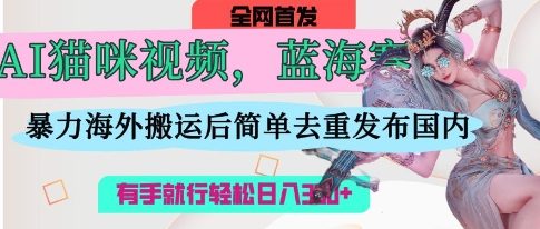 AI猫咪视频蓝海赛道，操作简单，直接海外搬运，简单去重，操作简单，有手就行日入3张-117资源网