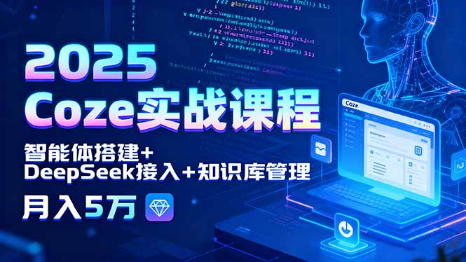 2025 Coze实战课程，智能体搭建+DeepSeek接入+知识库管理，月入5万-117资源网
