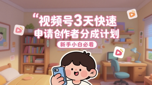 视频号3天快速申请创作者分成计划，新手小白必看-117资源网