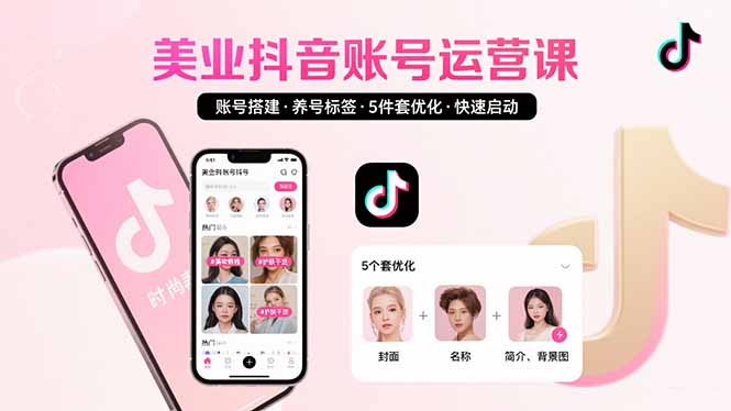 美业账号搭建，养号与标签设置，5件套优化，快速启动抖音运营-117资源网
