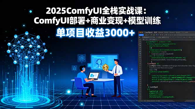 2025ComfyUI全栈实战课：ComfyUI部署+商业变现+模型训练，单项目收益3000+-117资源网