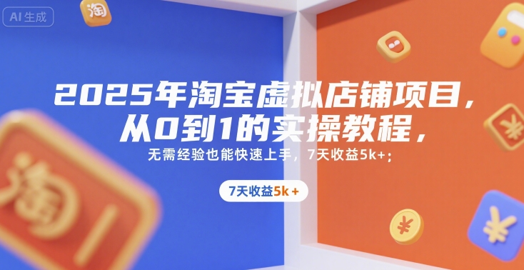 2025年淘宝虚拟店铺项目，从0到1的实操教程，​​无需经验也能快速上手，7天收益5k+-117资源网