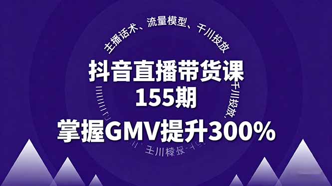 抖音直播带货课155期，主播话术、流量模型、千川投放，掌握GMV提升300%-117资源网