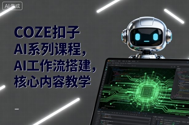 COZE扣子AI系列课程，AI工作流搭建，核心内容教学-117资源网