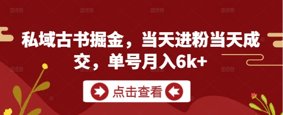 私域古书掘金，当天进粉当天成交，单号月入6k+-117资源网