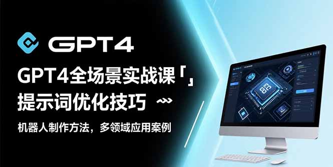 GPT4全场景实战课：提示词优化技巧，机器人制作方法，多领域应用案例-117资源网