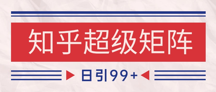 知乎超级矩阵玩法引流高质量精准粉SEO覆盖 日变现4000+-117资源网