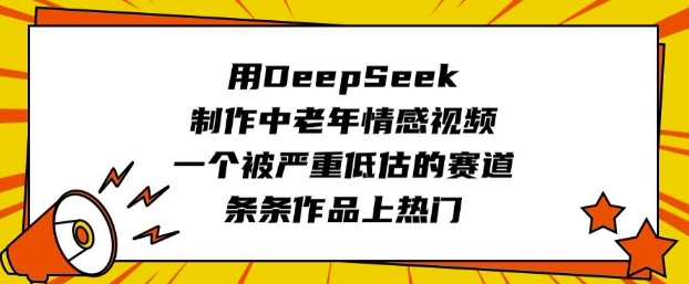 用DeepSeek制作中老年情感视频，一个被严重低估的赛道，条条作品上热门-117资源网