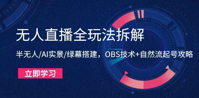 无人直播全玩法拆解：半无人/AI实景/绿幕搭建，OBS技术+自然流起号攻略-117资源网