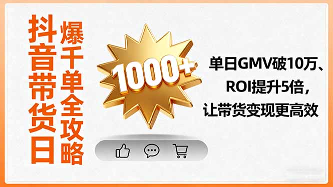 抖音带货日爆千单全攻略，单日GMV破10万、ROI提升5倍，让带货变现更高效-117资源网