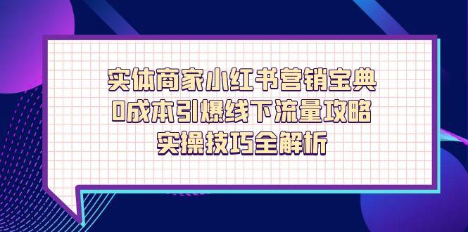 实体商家小红书营销宝典，0成本引爆线下流量攻略，实操技巧全解析-117资源网