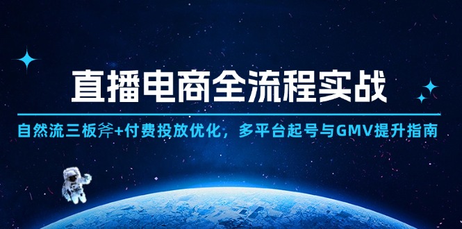 直播电商全流程实战：自然流三板斧+付费投放优化,多平台起号与GMV提升指南-117资源网
