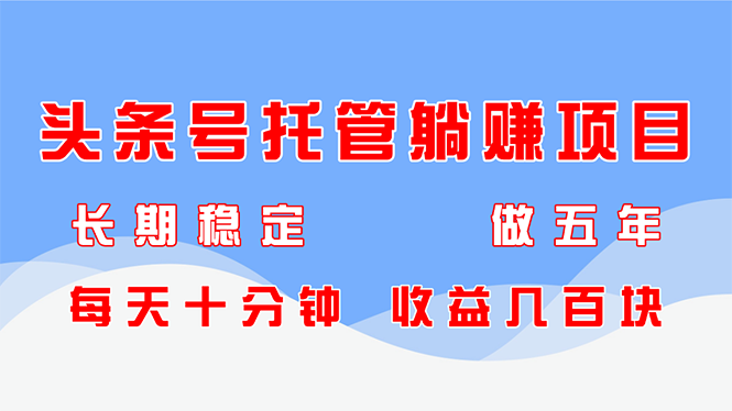 头条号托管躺赚项目，长期稳定，可做五年，每天十分钟，收益几百块-117资源网
