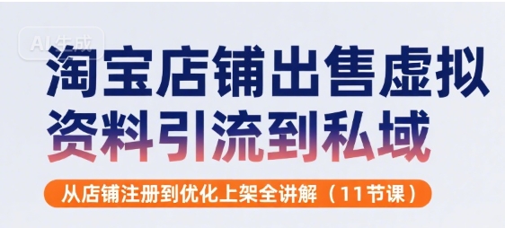 淘宝店铺出售虚拟资料引流到私域，从店铺注册到优化上架全讲解(11节课)-117资源网