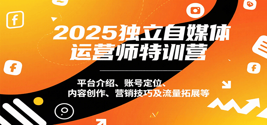 2025独立自媒体运营师特训营：平台介绍、账号定位、内容创作、营销技巧及流量拓展等-117资源网