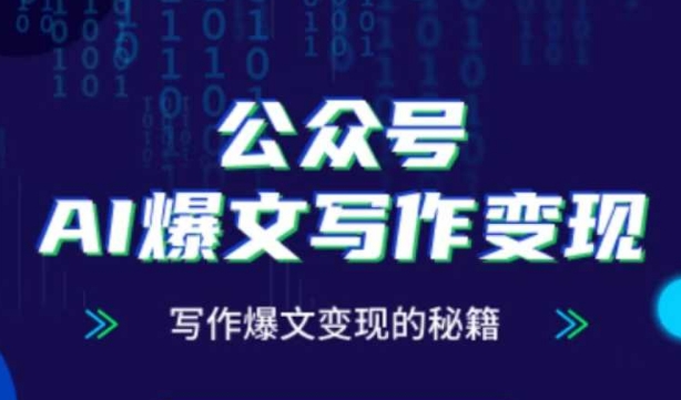 公众号AI爆文写作变现秘籍，零基础、指令、变现、涨粉必学的AI爆文写作课-117资源网