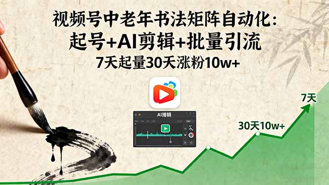 视频号中老年书法矩阵自动化：起号+AI剪辑+批量引流 7天起量30天涨粉10w+-117资源网