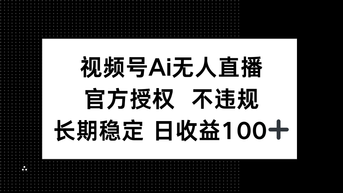 视频号AI无人直播，官方授权 不违规，单日平均收益100+-117资源网