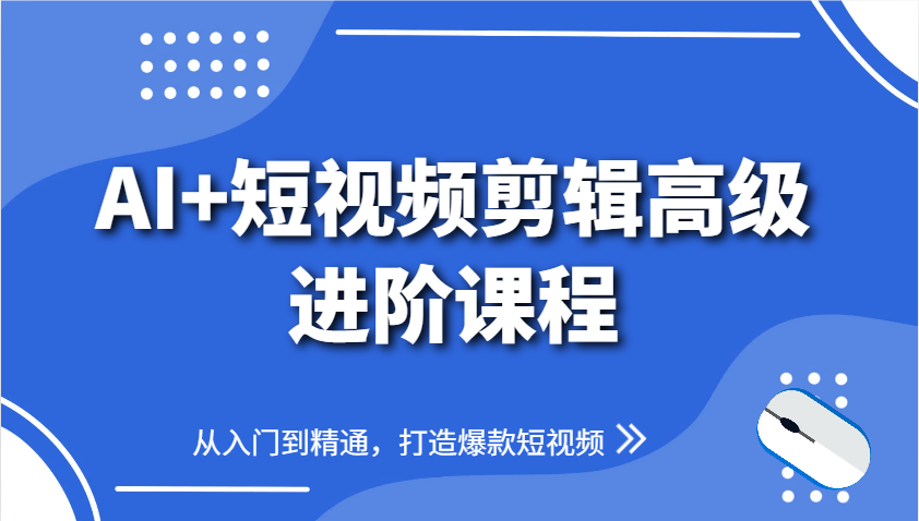AI+短视频剪辑高级进阶课程，从入门到精通，打造爆款短视频-117资源网