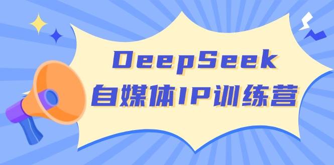 DeepSeek自媒体IP训练营，掌握四位定位法 长板变现模型 开启自媒体新篇章(更新)-117资源网