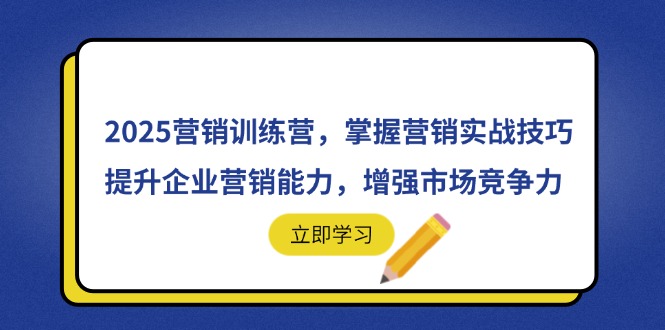 2025营销训练营，掌握营销实战技巧，提升企业营销能力，增强市场竞争力-117资源网