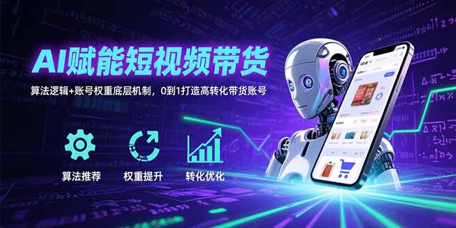AI赋能短视频带货：算法逻辑+账号权重底层机制，0到1打造高转化带货账号-117资源网
