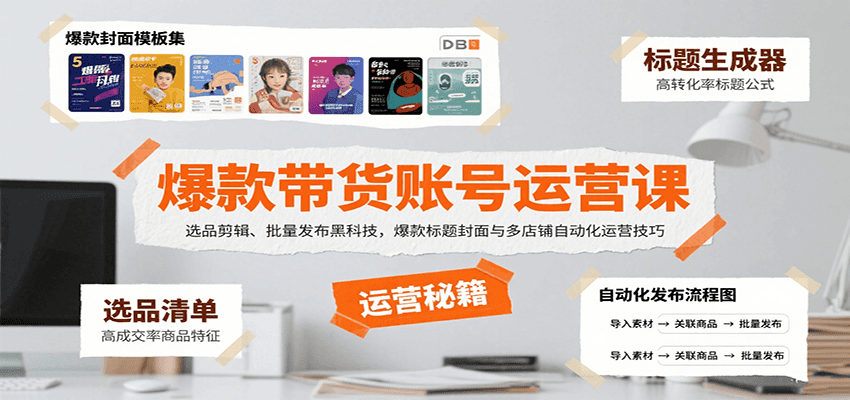 爆款带货账号运营课：选品剪辑、批量发布黑科技，爆款标题封面与多店铺自动化运营技巧-117资源网
