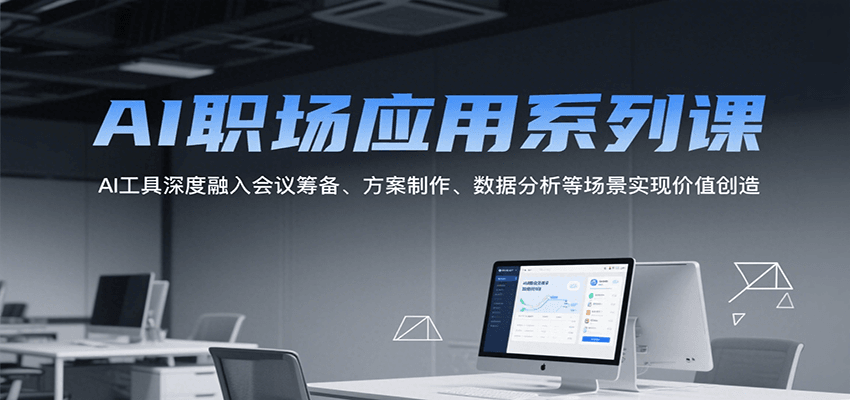 AI职场应用系列课，AI工具深度融入会议筹备、方案制作、数据分析等场景实现价值创造-117资源网