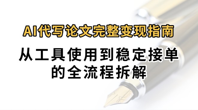 0投入月过万AI代写论文完整变现指南：从工具使用到稳定接单的全流程拆解-117资源网