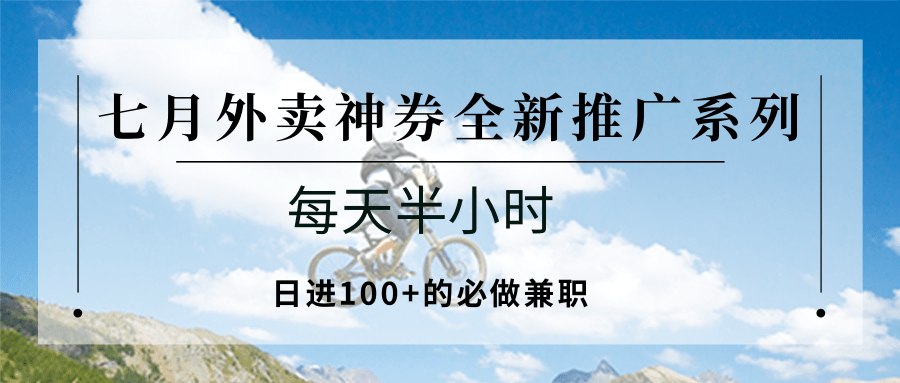 七月外卖神券全新推广系列；每天半小时，日进100+的必做兼职-117资源网