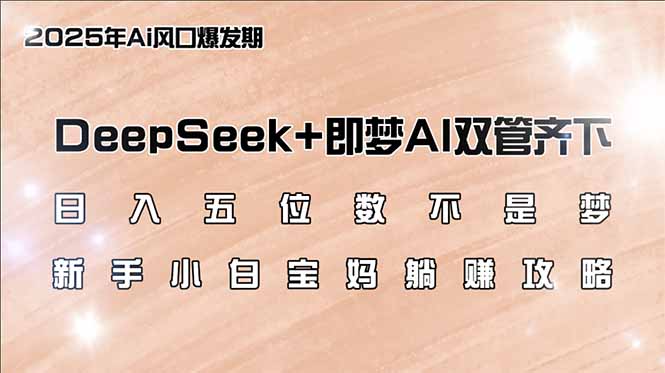 日入五位数不是梦，DeepSeek+即梦AI双管齐下，新手小白宝妈躺赚攻略-117资源网